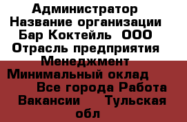 Администратор › Название организации ­ Бар Коктейль, ООО › Отрасль предприятия ­ Менеджмент › Минимальный оклад ­ 30 000 - Все города Работа » Вакансии   . Тульская обл.